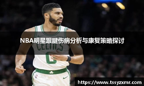 NBA明星跟腱伤病分析与康复策略探讨