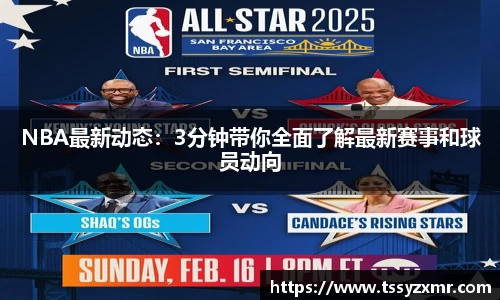 NBA最新动态：3分钟带你全面了解最新赛事和球员动向