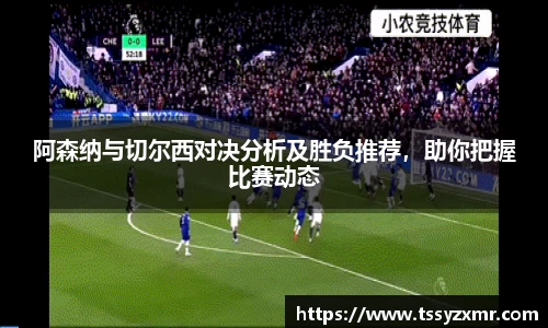 阿森纳与切尔西对决分析及胜负推荐，助你把握比赛动态
