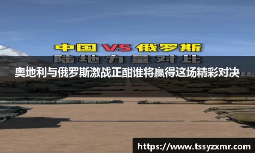 奥地利与俄罗斯激战正酣谁将赢得这场精彩对决